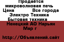 Продаётся микроволновая печь › Цена ­ 5 000 - Все города Электро-Техника » Бытовая техника   . Ненецкий АО,Нарьян-Мар г.